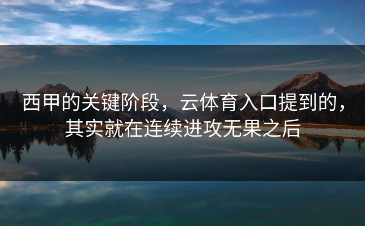 西甲的关键阶段，云体育入口提到的，其实就在连续进攻无果之后