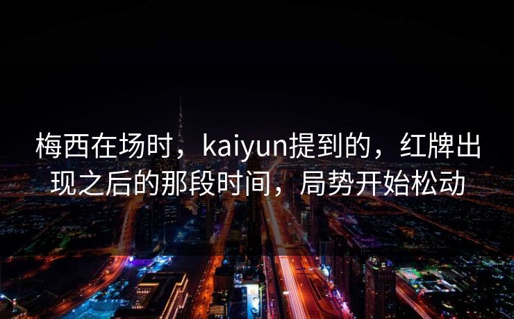 梅西在场时，kaiyun提到的，红牌出现之后的那段时间，局势开始松动