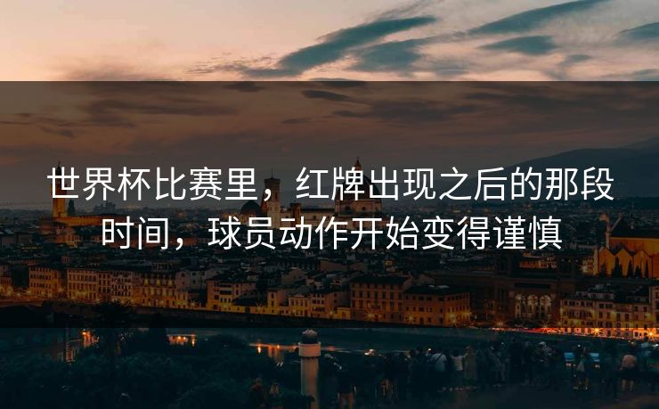 世界杯比赛里，红牌出现之后的那段时间，球员动作开始变得谨慎