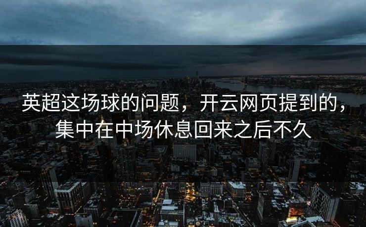 英超这场球的问题，开云网页提到的，集中在中场休息回来之后不久