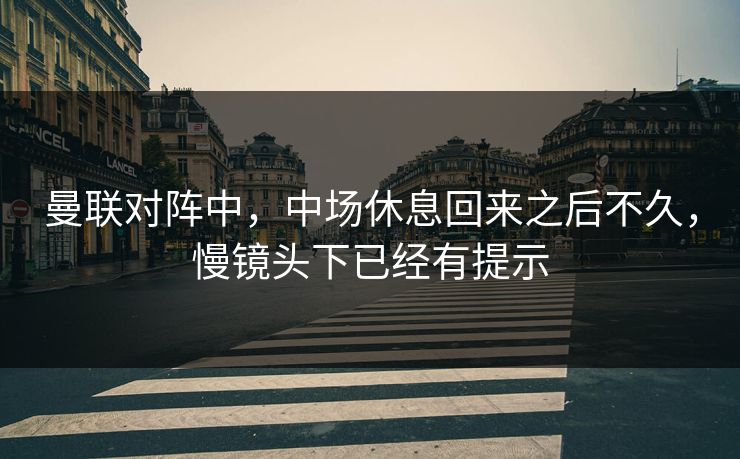 曼联对阵中，中场休息回来之后不久，慢镜头下已经有提示