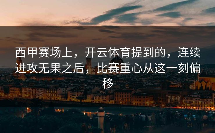 西甲赛场上，开云体育提到的，连续进攻无果之后，比赛重心从这一刻偏移
