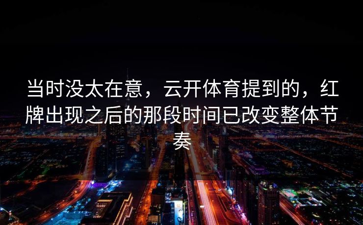 当时没太在意，云开体育提到的，红牌出现之后的那段时间已改变整体节奏