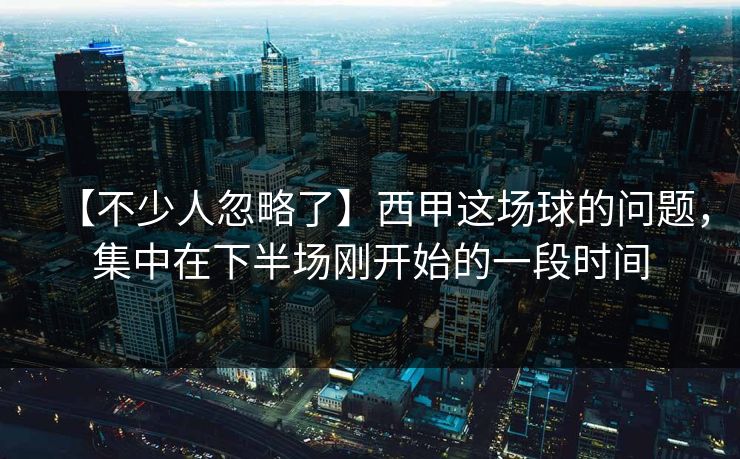 【不少人忽略了】西甲这场球的问题，集中在下半场刚开始的一段时间
