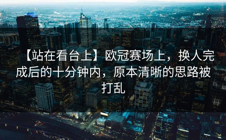 【站在看台上】欧冠赛场上，换人完成后的十分钟内，原本清晰的思路被打乱