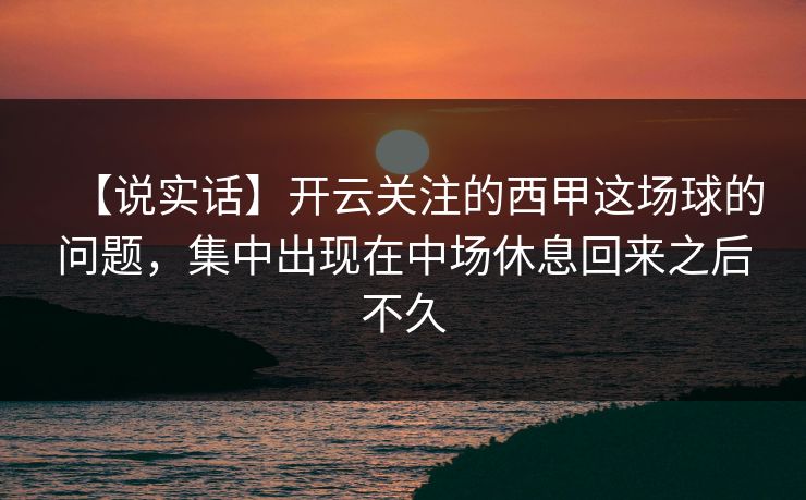 【说实话】开云关注的西甲这场球的问题，集中出现在中场休息回来之后不久