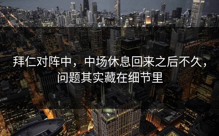 拜仁对阵中，中场休息回来之后不久，问题其实藏在细节里