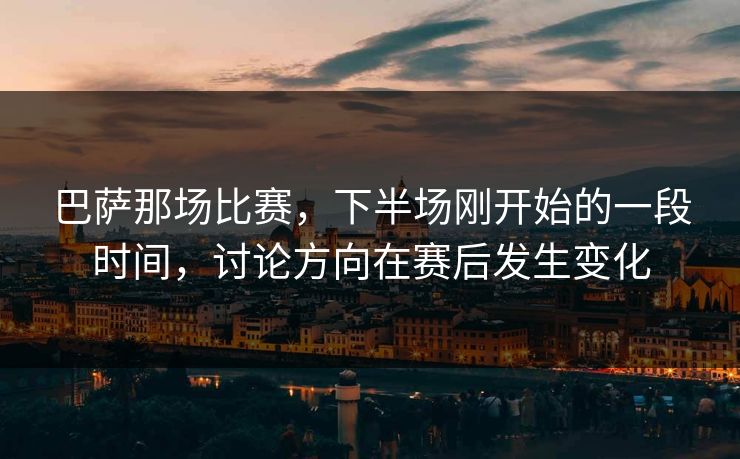 巴萨那场比赛，下半场刚开始的一段时间，讨论方向在赛后发生变化
