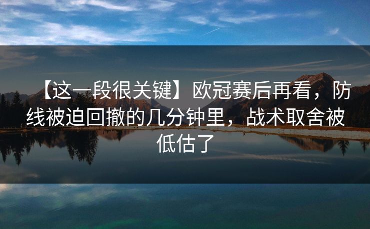 【这一段很关键】欧冠赛后再看，防线被迫回撤的几分钟里，战术取舍被低估了