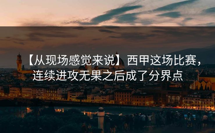 【从现场感觉来说】西甲这场比赛，连续进攻无果之后成了分界点