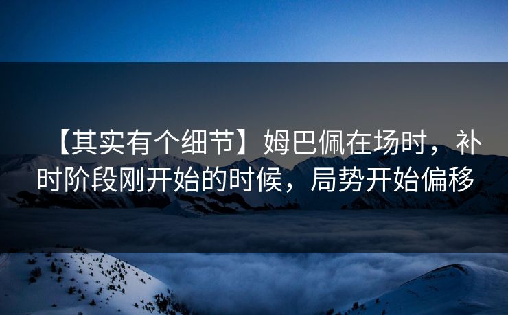 【其实有个细节】姆巴佩在场时，补时阶段刚开始的时候，局势开始偏移