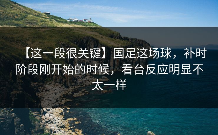 【这一段很关键】国足这场球，补时阶段刚开始的时候，看台反应明显不太一样