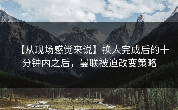【从现场感觉来说】换人完成后的十分钟内之后，曼联被迫改变策略
