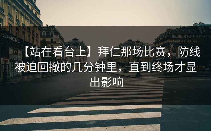 【站在看台上】拜仁那场比赛,防线被迫回撤的几分钟里,直到终场才显出影响
